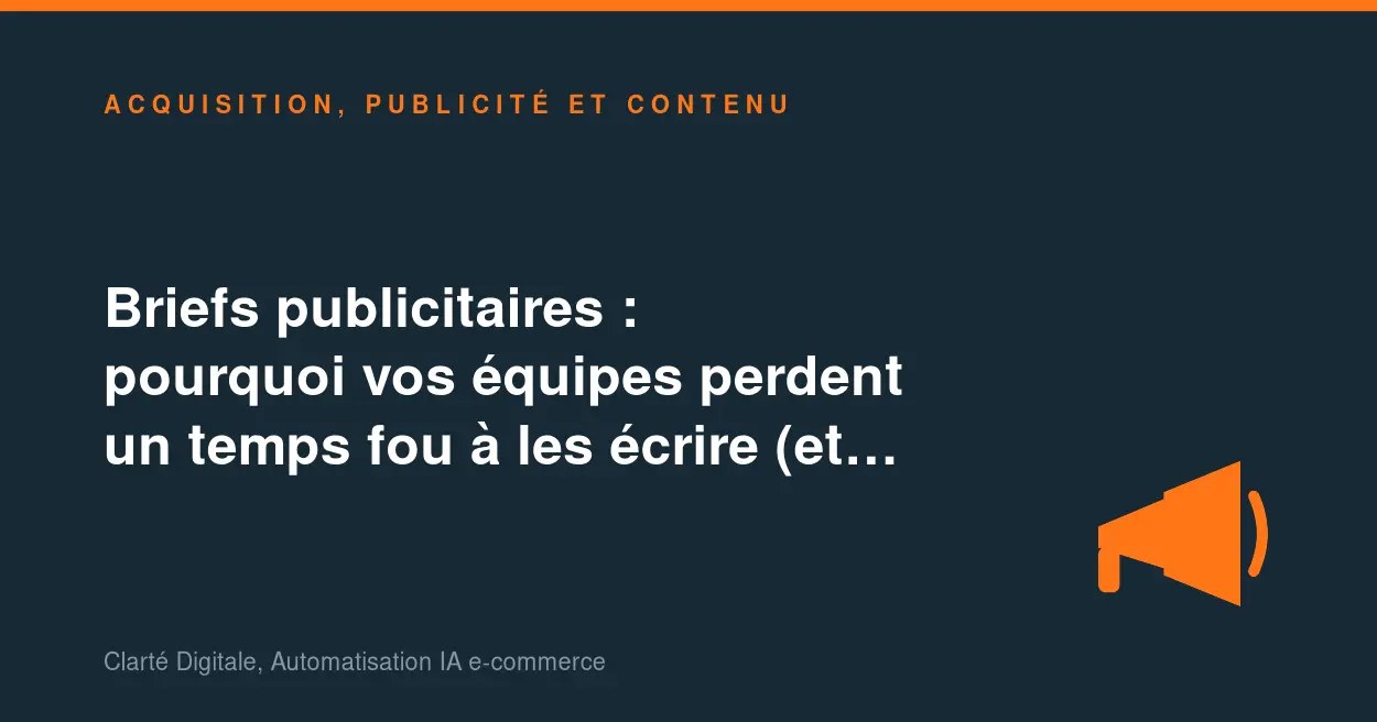 Briefs publicitaires : pourquoi vos équipes perdent un temps fou à les écrire (et comment l'IA change ça)