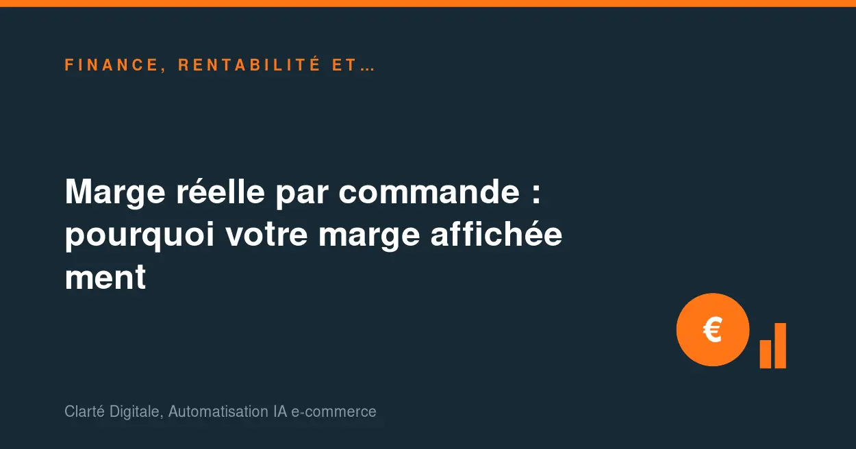 Marge réelle par commande : pourquoi votre marge affichée ment