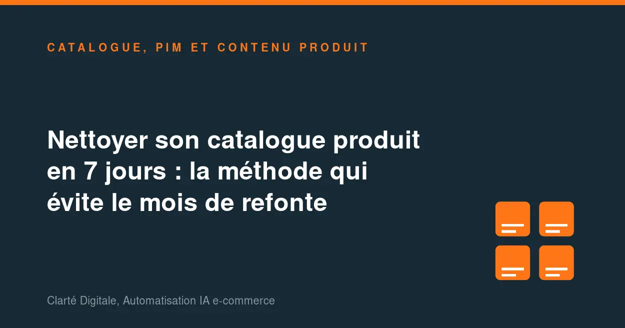 Nettoyer son catalogue produit en 7 jours : la méthode qui évite le mois de refonte